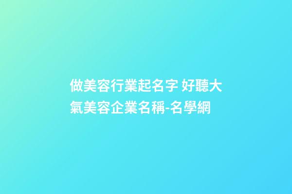 做美容行業起名字 好聽大氣美容企業名稱-名學網-第1張-公司起名-玄機派